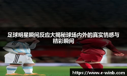 足球明星瞬间反应大揭秘球场内外的真实情感与精彩瞬间