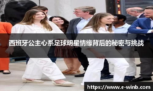 西班牙公主心系足球明星情缘背后的秘密与挑战