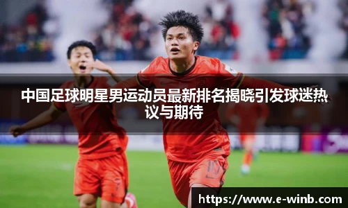 中国足球明星男运动员最新排名揭晓引发球迷热议与期待