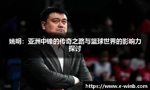 姚明：亚洲中锋的传奇之路与篮球世界的影响力探讨