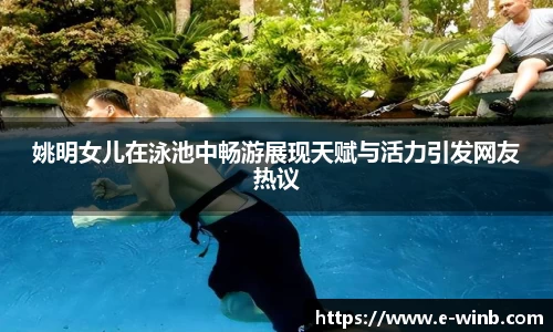 姚明女儿在泳池中畅游展现天赋与活力引发网友热议