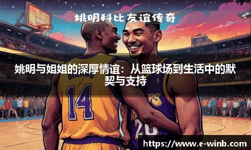 姚明与姐姐的深厚情谊：从篮球场到生活中的默契与支持