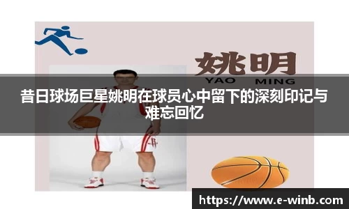 昔日球场巨星姚明在球员心中留下的深刻印记与难忘回忆