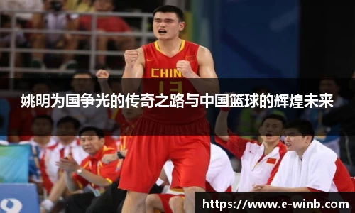 姚明为国争光的传奇之路与中国篮球的辉煌未来