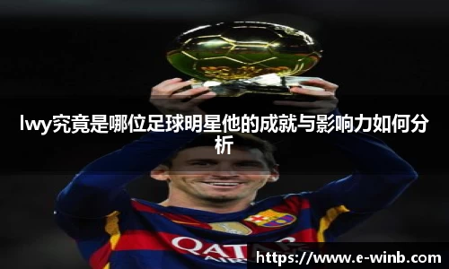lwy究竟是哪位足球明星他的成就与影响力如何分析