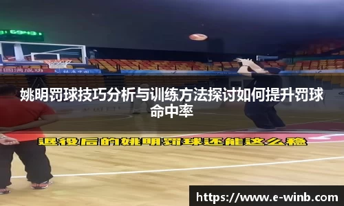 姚明罚球技巧分析与训练方法探讨如何提升罚球命中率