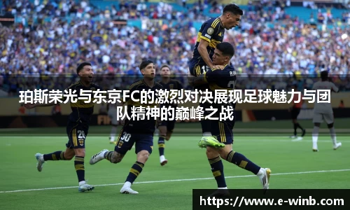 珀斯荣光与东京FC的激烈对决展现足球魅力与团队精神的巅峰之战