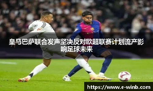 皇马巴萨联合发声坚决反对欧超联赛计划流产影响足球未来