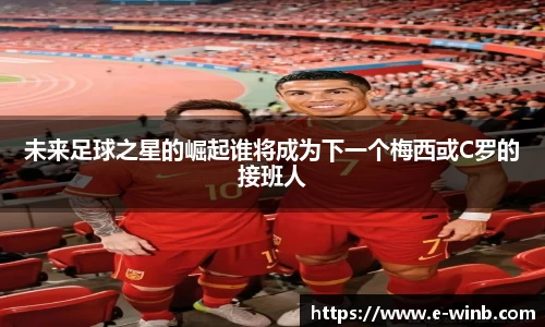 未来足球之星的崛起谁将成为下一个梅西或C罗的接班人