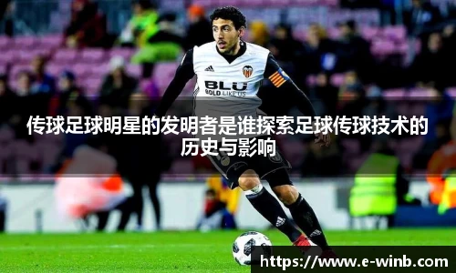 传球足球明星的发明者是谁探索足球传球技术的历史与影响