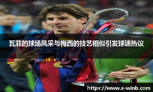 瓦菲的球场风采与梅西的技艺相似引发球迷热议