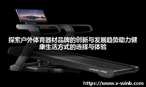 探索户外体育器材品牌的创新与发展趋势助力健康生活方式的选择与体验